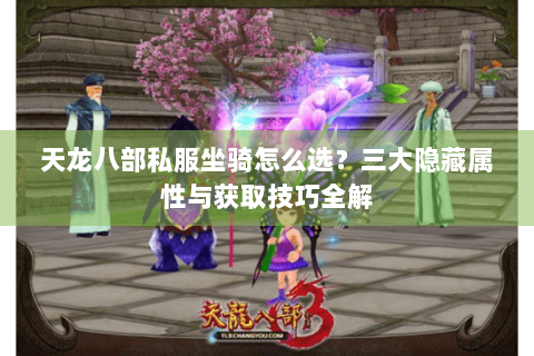 天龙八部私服坐骑怎么选？三大隐藏属性与获取技巧全解