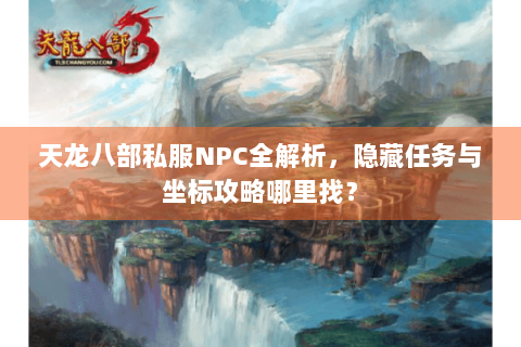 天龙八部私服NPC全解析，隐藏任务与坐标攻略哪里找？