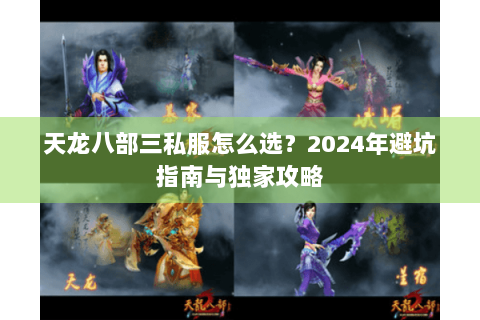 天龙八部三私服怎么选?2024年避坑指南与独家攻略 天龙八部三私服怎么选?2024年避坑指南与独家攻略