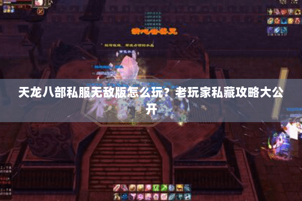 天龙八部私服无敌版怎么玩？老玩家私藏攻略大公开