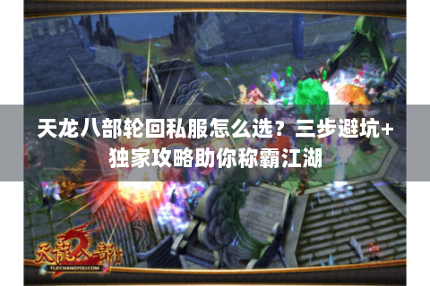 天龙八部轮回私服怎么选？三步避坑+独家攻略助你称霸江湖