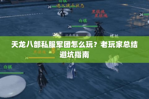 天龙八部私服军团怎么玩？老玩家总结避坑指南