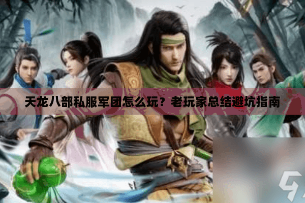天龙八部私服军团怎么玩？老玩家总结避坑指南