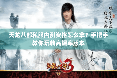 天龙八部私服内测资格怎么拿?手把手教你玩转高爆率版本 天龙八部私服内测资格怎么拿?手把手教你玩转高爆率版本