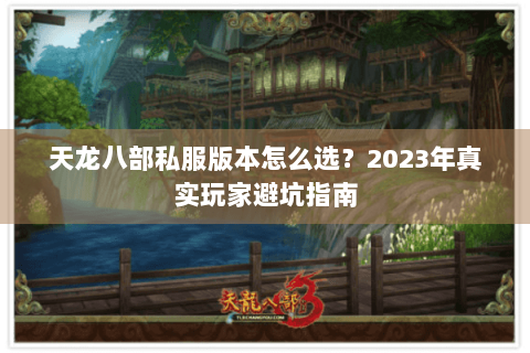 天龙八部私服版本怎么选?2023年真实玩家避坑指南 天龙八部私服版本怎么选?2023年真实玩家避坑指南