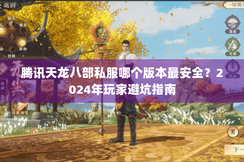 腾讯天龙八部私服哪个版本最安全？2024年玩家避坑指南