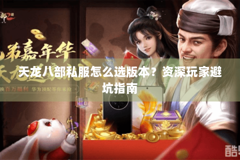 天龙八部私服怎么选版本?资深玩家避坑指南 天龙八部私服怎么选版本?资深玩家避坑指南