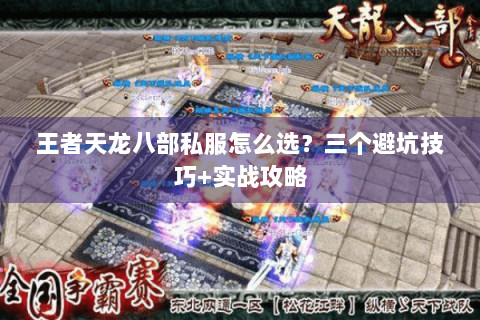 王者天龙八部私服怎么选?三个避坑技巧+实战攻略 王者天龙八部私服怎么选?三个避坑技巧+实战攻略