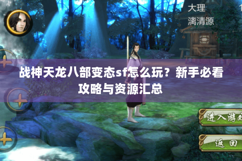 战神天龙八部变态sf怎么玩?新手必看攻略与资源汇总 战神天龙八部变态sf怎么玩?新手必看攻略与资源汇总