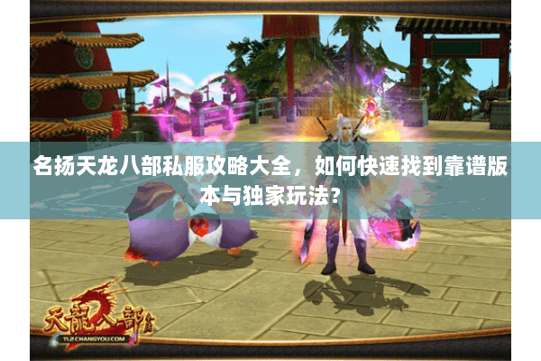 名扬天龙八部私服攻略大全,如何快速找到靠谱版本与独家玩法? 名扬天龙八部私服攻略大全,如何快速找到靠谱版本与独家玩法?