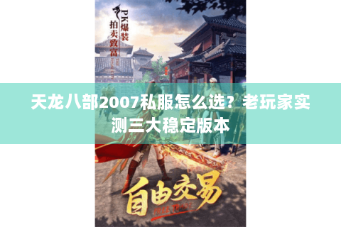 天龙八部2007私服怎么选？老玩家实测三大稳定版本