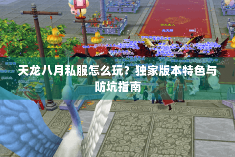 天龙八月私服怎么玩?独家版本特色与防坑指南 天龙八月私服怎么玩?独家版本特色与防坑指南