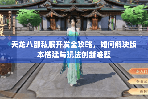 天龙八部私服开发全攻略，如何解决版本搭建与玩法创新难题