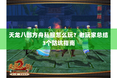 天龙八部方舟私服怎么玩？老玩家总结3个防坑指南