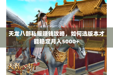 天龙八部私服赚钱攻略,如何选版本才能稳定月入5000+ 天龙八部私服赚钱攻略,如何选版本才能稳定月入5000+