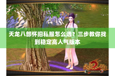 天龙八部怀旧私服怎么选？三步教你找到稳定高人气版本