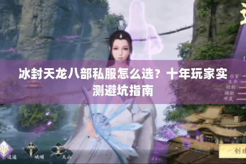 冰封天龙八部私服怎么选?十年玩家实测避坑指南 冰封天龙八部私服怎么选?十年玩家实测避坑指南