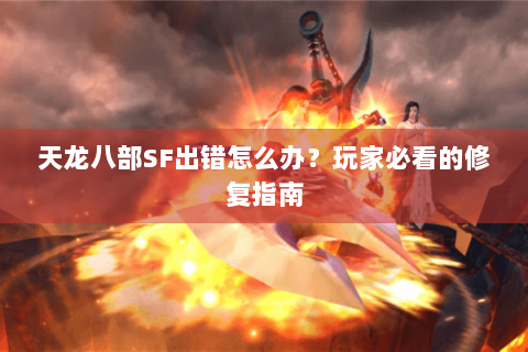 天龙八部SF出错怎么办？玩家必看的修复指南