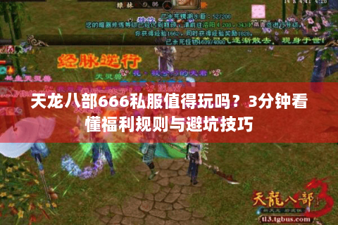 天龙八部666私服值得玩吗？3分钟看懂福利规则与避坑技巧
