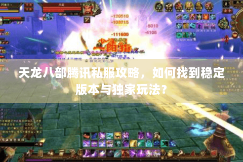 天龙八部腾讯私服攻略,如何找到稳定版本与独家玩法? 天龙八部腾讯私服攻略,如何找到稳定版本与独家玩法?