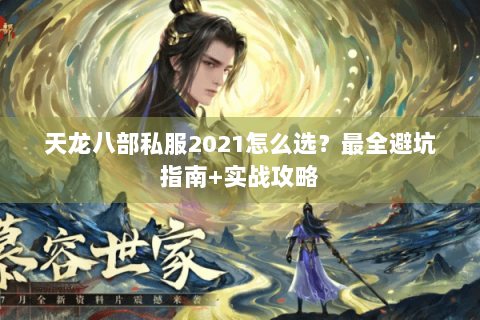 天龙八部私服2021怎么选?最全避坑指南+实战攻略 天龙八部私服2021怎么选?最全避坑指南+实战攻略