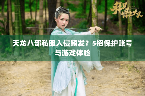 天龙八部私服入侵频发?5招保护账号与游戏体验 天龙八部私服入侵频发?5招保护账号与游戏体验