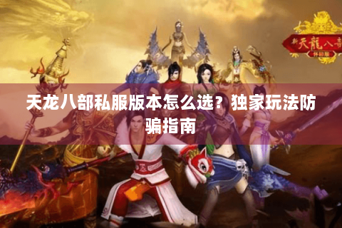 天龙八部私服版本怎么选?独家玩法防骗指南 天龙八部私服版本怎么选?独家玩法防骗指南