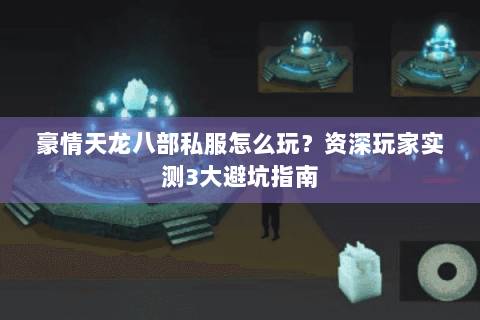 豪情天龙八部私服怎么玩？资深玩家实测3大避坑指南