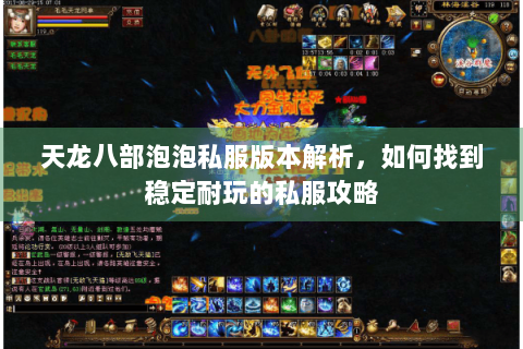 天龙八部泡泡私服版本解析,如何找到稳定耐玩的私服攻略 天龙八部泡泡私服版本解析,如何找到稳定耐玩的私服攻略