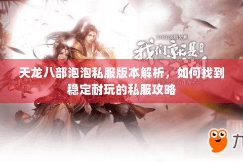 天龙八部泡泡私服版本解析,如何找到稳定耐玩的私服攻略 天龙八部泡泡私服版本解析,如何找到稳定耐玩的私服攻略