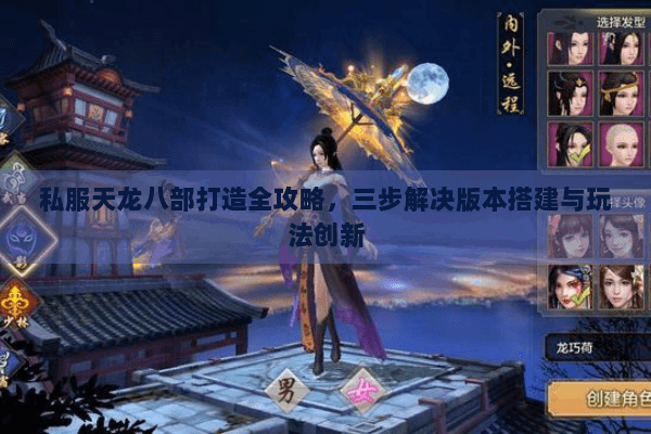 私服天龙八部打造全攻略,三步解决版本搭建与玩法创新 私服天龙八部打造全攻略,三步解决版本搭建与玩法创新