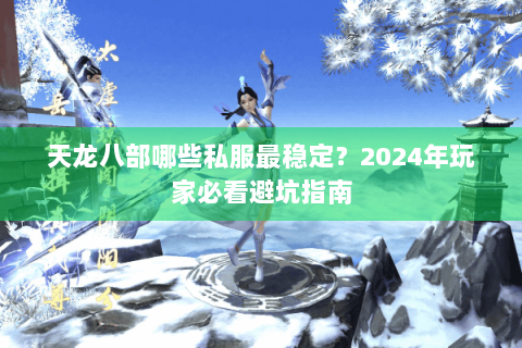 天龙八部哪些私服最稳定？2024年玩家必看避坑指南