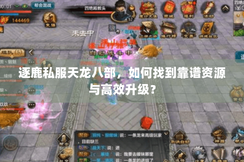 逐鹿私服天龙八部,如何找到靠谱资源与高效升级? 逐鹿私服天龙八部,如何找到靠谱资源与高效升级?