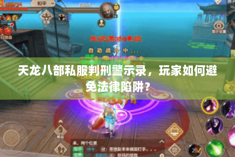 天龙八部私服判刑警示录，玩家如何避免法律陷阱？