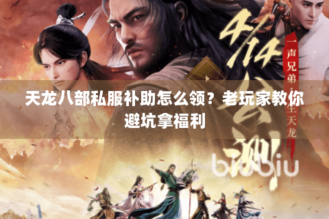 天龙八部私服补助怎么领？老玩家教你避坑拿福利