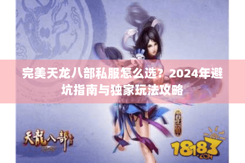 完美天龙八部私服怎么选？2024年避坑指南与独家玩法攻略