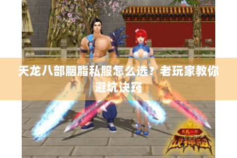 天龙八部胭脂私服怎么选?老玩家教你避坑诀窍 天龙八部胭脂私服怎么选?老玩家教你避坑诀窍