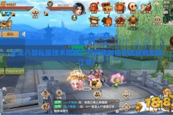 天龙八部私服技术指南，如何找到稳定流畅的专属江湖？