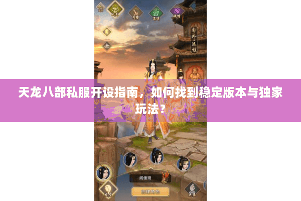 天龙八部私服开设指南,如何找到稳定版本与独家玩法? 天龙八部私服开设指南,如何找到稳定版本与独家玩法?
