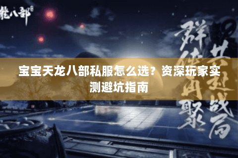 宝宝天龙八部私服怎么选?资深玩家实测避坑指南 宝宝天龙八部私服怎么选?资深玩家实测避坑指南
