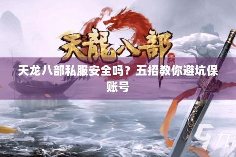 天龙八部私服安全吗?五招教你避坑保账号 天龙八部私服安全吗?五招教你避坑保账号