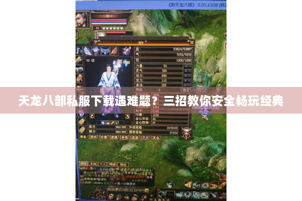 天龙八部私服下载遇难题?三招教你安全畅玩经典 天龙八部私服下载遇难题?三招教你安全畅玩经典