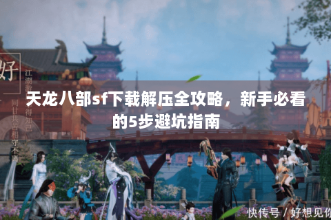 天龙八部sf下载解压全攻略，新手必看的5步避坑指南