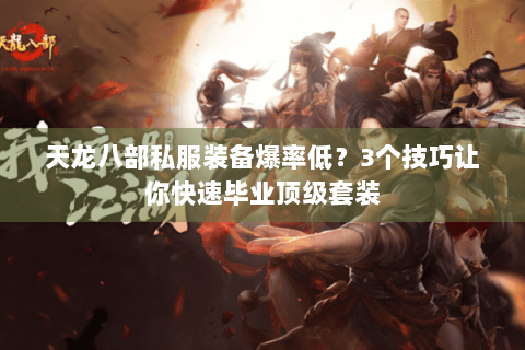 天龙八部私服装备爆率低?3个技巧让你快速毕业顶级套装 天龙八部私服装备爆率低?3个技巧让你快速毕业顶级套装