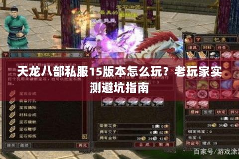 天龙八部私服15版本怎么玩?老玩家实测避坑指南 天龙八部私服15版本怎么玩?老玩家实测避坑指南