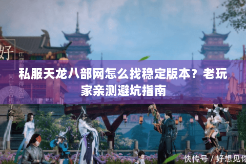 私服天龙八部网怎么找稳定版本?老玩家亲测避坑指南 私服天龙八部网怎么找稳定版本?老玩家亲测避坑指南