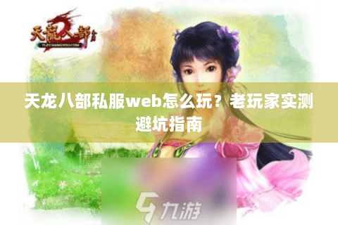 天龙八部私服web怎么玩?老玩家实测避坑指南 天龙八部私服web怎么玩?老玩家实测避坑指南