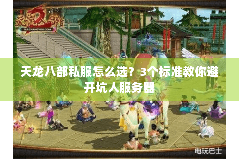 天龙八部私服怎么选?3个标准教你避开坑人服务器 天龙八部私服怎么选?3个标准教你避开坑人服务器