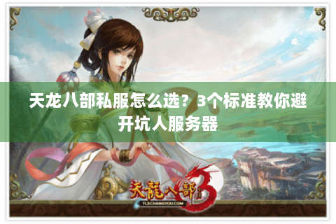 天龙八部私服怎么选?3个标准教你避开坑人服务器 天龙八部私服怎么选?3个标准教你避开坑人服务器