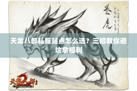 天龙八部私服站点怎么选?三招教你避坑拿福利 天龙八部私服站点怎么选?三招教你避坑拿福利